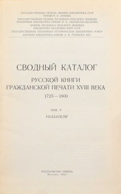 Сводный каталог русской книги гражданской печати XVIIII века. 1725–1800. [в 5 т.]. Т. 1–5. М.: Изд. Гос. библиотеки СССР им. В.И. Ленина; изд-во «Книга», 1962–1967.